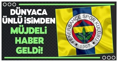 Dünyaca ünlü isimden Fenerbahçe’ye müjde!