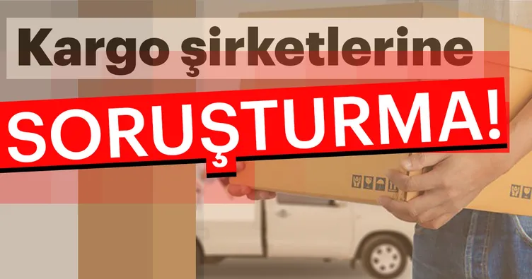 Kargo şirketlerine soruşturma!