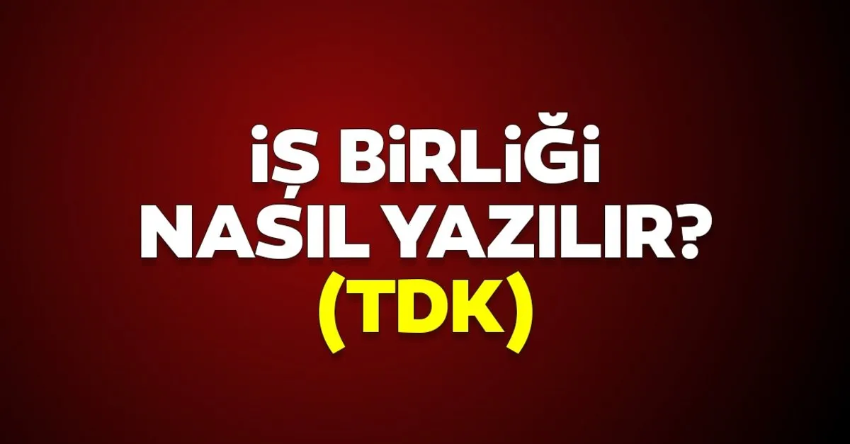 isbirligi nasil yazilir birlesik mi ayri mi tdk ile isbirligi mi is birligi mi iste dogru yazilisi kultur sanat haberleri
