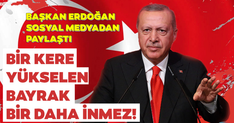 Başkan Erdoğan Twitter hesabından paylaştı: Bir kere yükselen bayrak, bir daha inmez