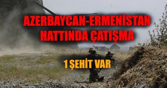 Azerbaycan-Ermenistan hattında çatışma: 1 şehit!