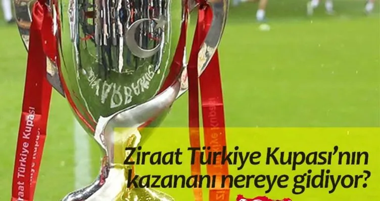 Ziraat Türkiye Kupası’nı kazanan takım nereye...