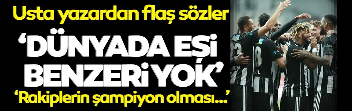 Flaş Beşiktaş sözleri! 'Dünyada eşi benzeri yok...'