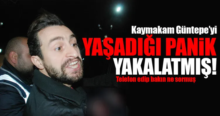Kaymakam Güntepe’yi yaşadığı panik ele vermiş!