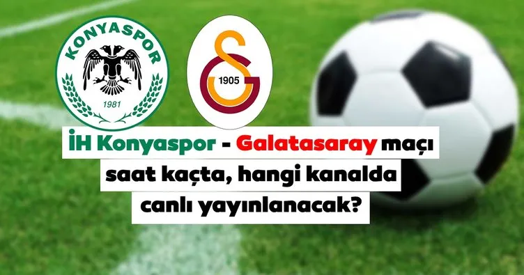 İH Konyaspor Galatasaray maçı saat kaçta, hangi kanalda canlı izlenecek? Konyaspor Galatasaray maçı canlı yayın kanalı
