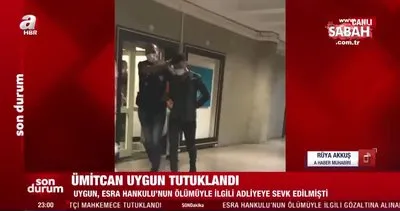 Esra Hankulu’nun ölümüyle ilgili gözaltına alınan Ümitcan Uygun ’kasten öldürme’ suçundan tutuklandı