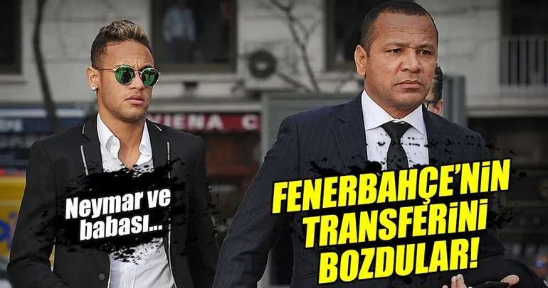 Neymar’ın babasından Fenerbahçe’nin transferine engel!