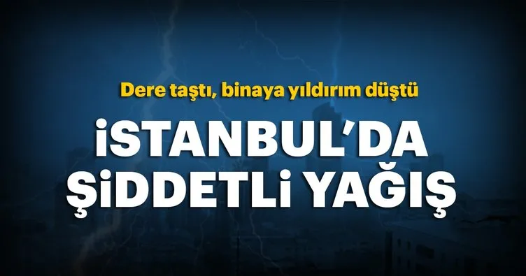Son dakika: İstanbul’da şiddetli yağış! Dere taştı, binaya yıldırım düştü