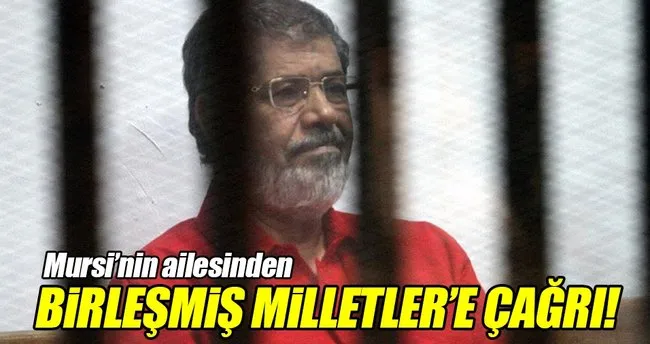 Mursi’nin ailesinden BM’ye çağrı!