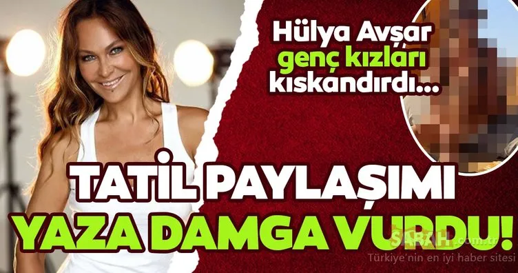 Hülya Avşar’ın yeni paylaşımı sosyal medyada olay oldu! Genç kızları kıskandırdı adeta düşman çatlattı!