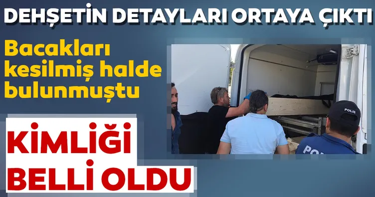 Son dakika: Bacakları kesilmiş halde bulunmuştu! Dehşetin detayları ortaya çıktı...