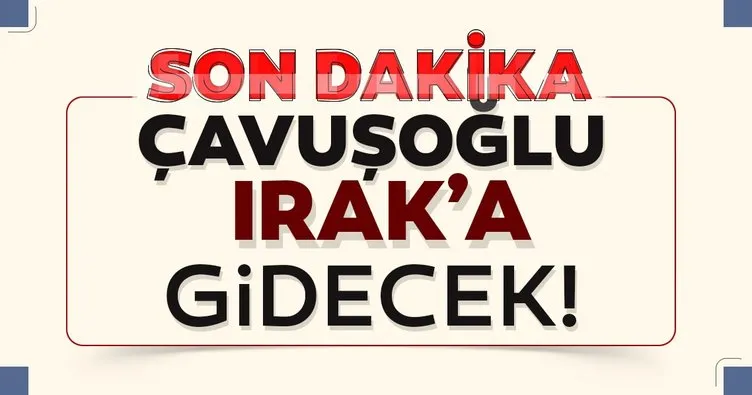 Son dakika: Bakan Çavuşoğlu yarın Irak'a gidiyor