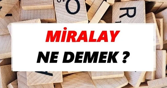 Miralay Ne Demek? TDK’ya Göre Miralay Sözlük Anlamı Nedir?