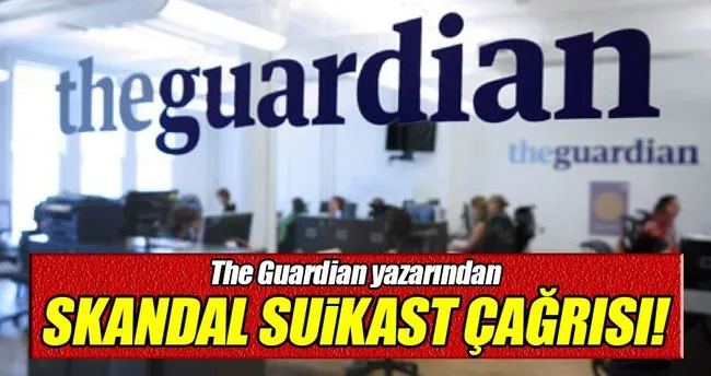 The Guardian yazarından skandal suikast çağrısı!
