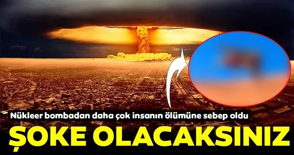 Nükleer bombadan daha çok insanın ölümüne sebep oldu... Öğrenince çok şaşıracaksınız