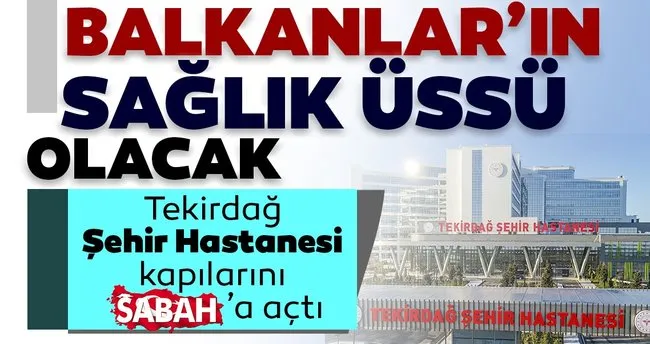 tekirdag sehir hastanesi balkanlar in saglik ussu olacak son dakika haberler