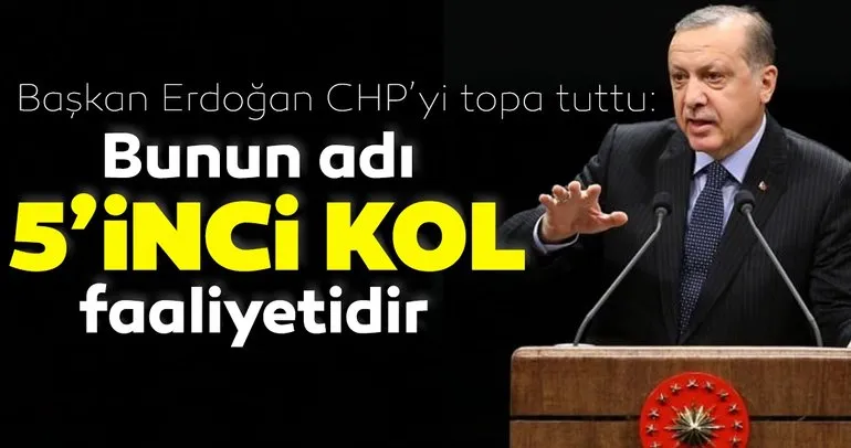 Son dakika: Başkan Erdoğan CHP’yi topa tuttu: Bunun adı 5’inci kol faaliyetidir