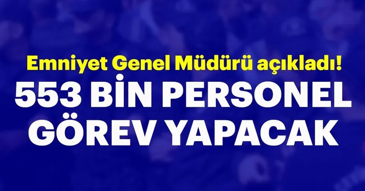 Emniyet Genel Müdürü Uzunkaya: Seçim günü 553 bin personel görev yapacak!