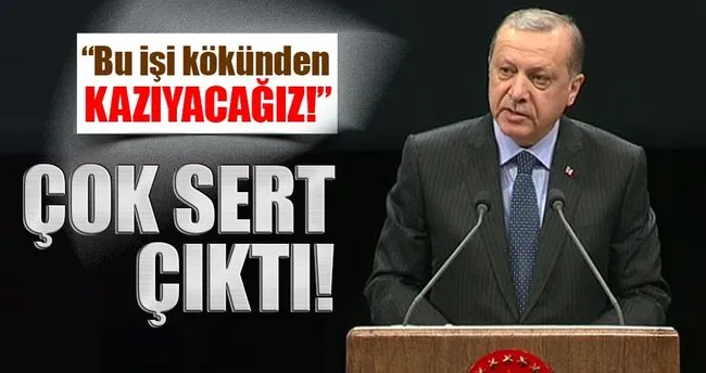 Cumhurbaşkanı Erdoğan: Bu işi kökünden kazıyacağız