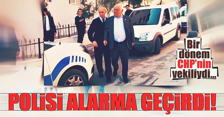 Eski CHP milletvekili polisi alarma geçirdi