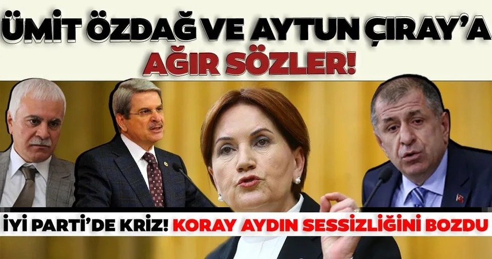 İYİ Parti'de kriz sürüyor! Koray Aydın'dan Ümit Özdağ ve Aytun Çıray'a ağır sözler