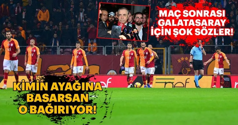 Galatasaray’a sert sözler! Kimin ayağına basarsan o bağırıyor