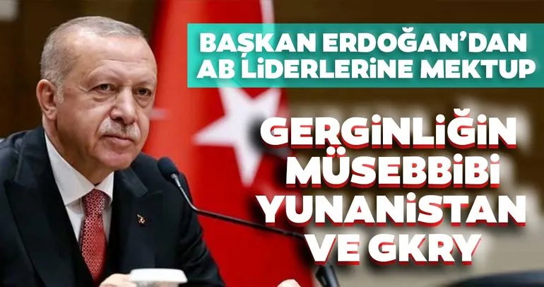 Başkan Erdoğan’dan AB liderlerine Doğu AKdeniz mektubu: Gerginliğin müsebbibi Yunanistan ve GKRY