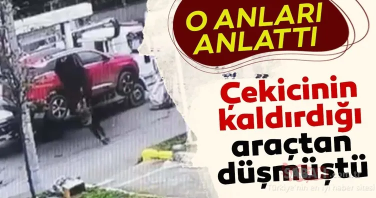Kadıköy’de çekicinin kaldırdığı araçtan düşen yaşlı kadın o anları anlattı