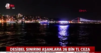 İstanbul Boğazı’nda gürültü kirliliğine denetim... Desibel sınırını aşanlara 36 bin TL ceza!