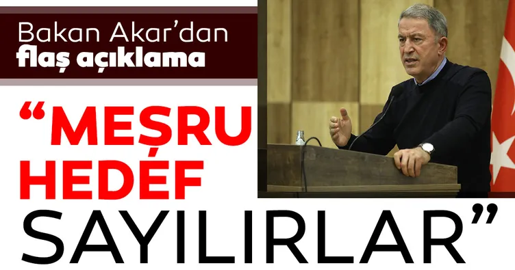 Son dakika haberi: Bakan Akar'dan flaş açıklamalar: Bir saldırı girişiminde meşru hedef sayılırlar
