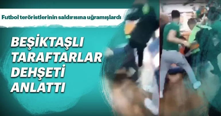 Beşiktaşlı taraftarlar dehşeti anlattı