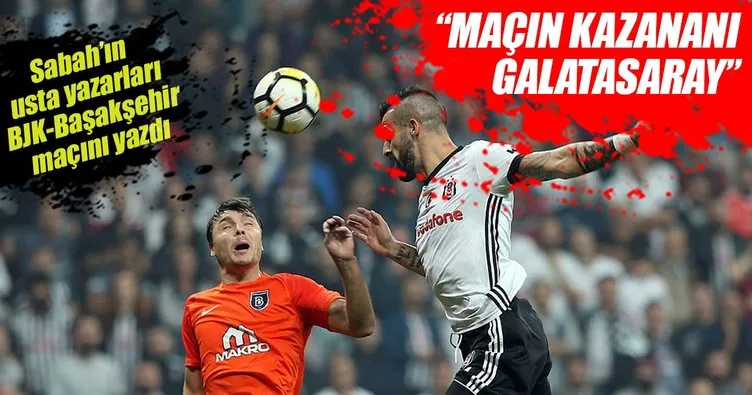 Yazarlar Beşiktaş-Medipol Başakşehir maçını yorumladı