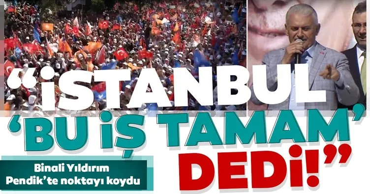 Binali Yıldırım Pendik'te noktayı koydu! İstanbul 'Bu iş Tamam' dedi!