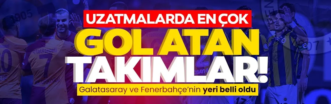 Uzatmalarda en çok gol atan takımlar açıklandı: İşte Galatasaray ve Fenerbahçe’nin yeri
