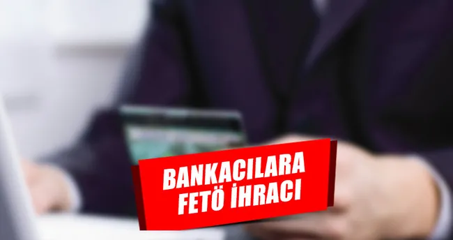 Bankacılara FETÖ ihracı!