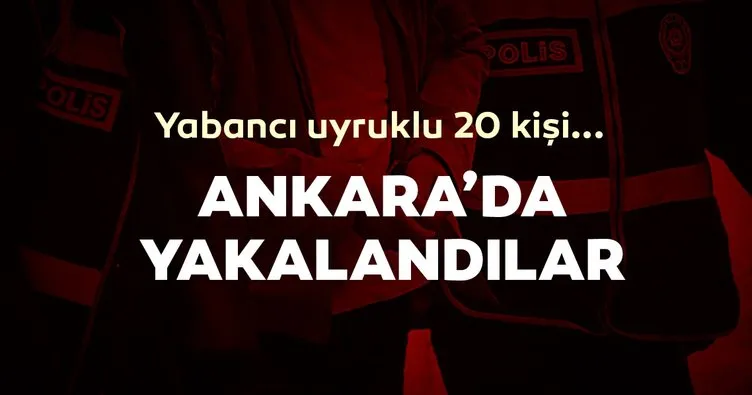 Son dakika: Ankara yabancı uyruklu 20 şüpheli gözaltında