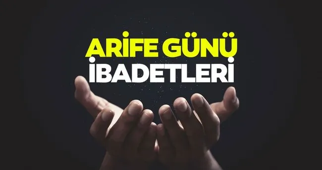 Arefe gecesi okunacak dualar, sureler ve kılınacak namazlar! Arife gecesinde yapılacak ibadetler hangileri?