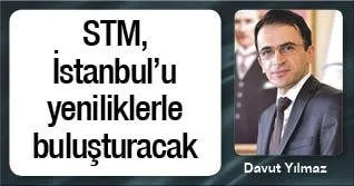 STM, İstanbul'u yeniliklerle buluşturacak