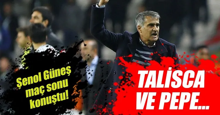 Şenol Güneş maç sonu konuştu! Talisca ve Pepe...