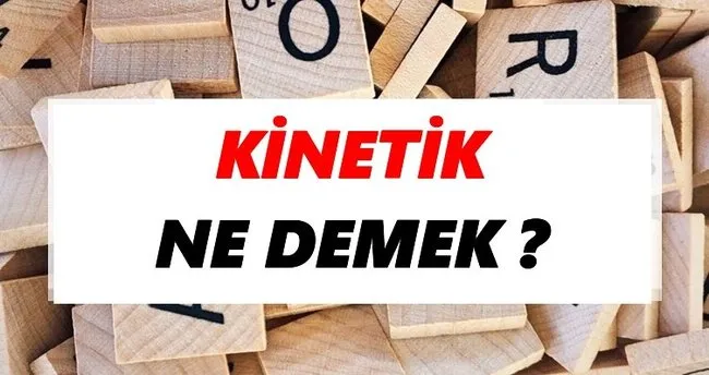Kinetik Ne Demek? TDK’ya Göre Kinetik Sözlük Anlamı Nedir?