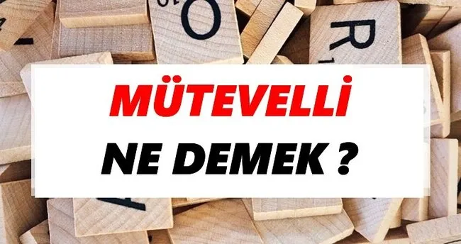 Mütevelli Ne Demek? TDK’ya Göre Mütevelli Sözlük Anlamı Nedir?