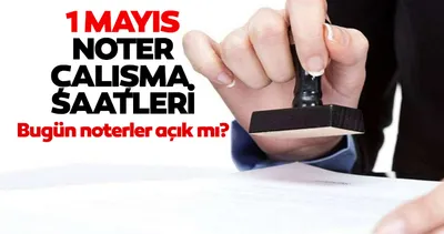 1 Mayıs noterler açık mı, çalışıyor mu? Emek ve Dayanışma Günü Noter ve Nöbetçi Noter Çalışma Durumu