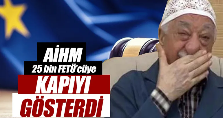 AİHM 25 bin FETÖ’cüye kapıyı gösterdi