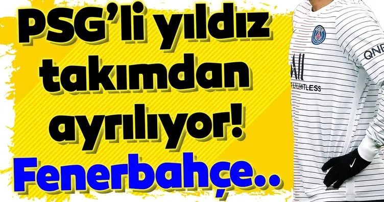 PSG’li yıldız takımdan ayrılıyor! Fenerbahçe...