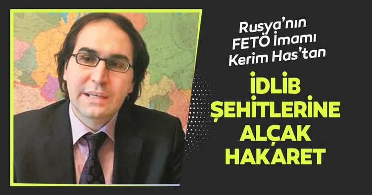 Rusya’nın FETÖ İmamı Kerim Has İdlib şehitlerine hakaret etti