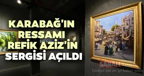 Karabağ'ın ressamı Refik Aziz'in sergisi açıldı