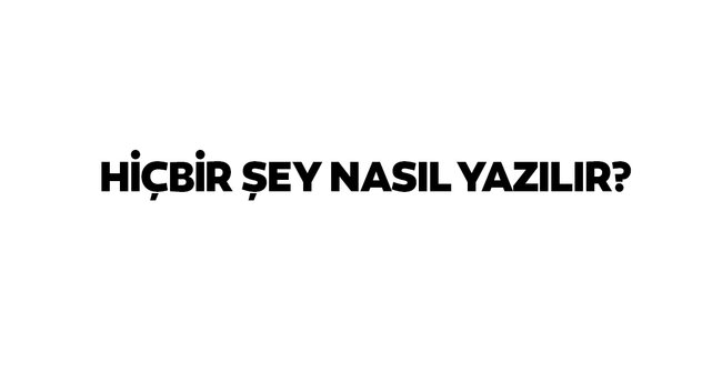 Hiçbir şey kelimesi nasil yazilir Hiçbir şey kelimesi nasil yazilir