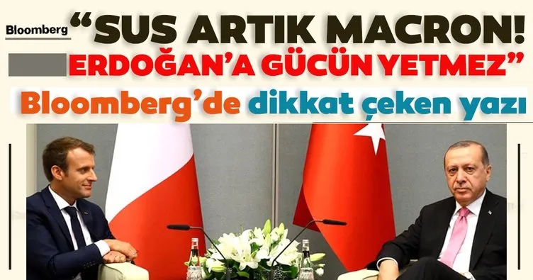 Bloomberg’den dikkat çeken yazı: Sus artık Macron! Erdoğan’a gücün yetmez