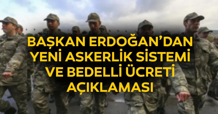 ErdoÄ?an'dan son dakika yeni askerlik sistemi ve bedelli ücreti açıklaması! 2019 Yeni askerlik sistemi ne zaman yürürlüÄ?e girecek?
