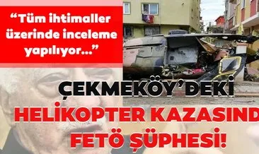Çekmeköy’deki helikopter kazasında FETÖ şüphesi